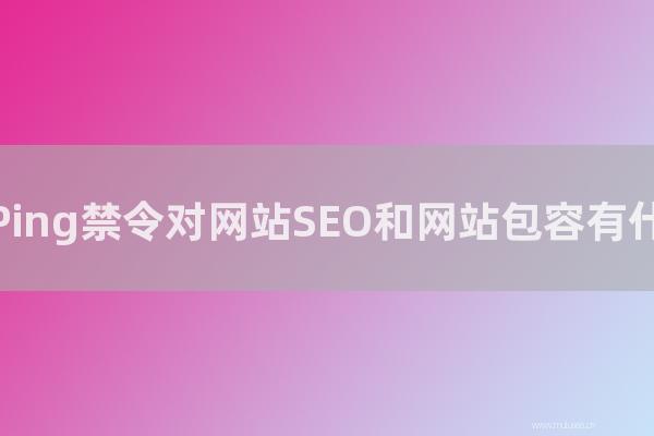 seo营销：服务器Ping禁令对网站SEO和网站包容有怎样影响？