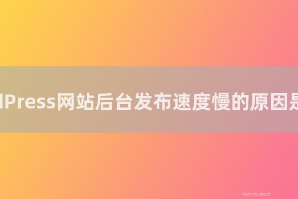 seo营销:WordPress网站后台发布速度慢的原因是怎样?