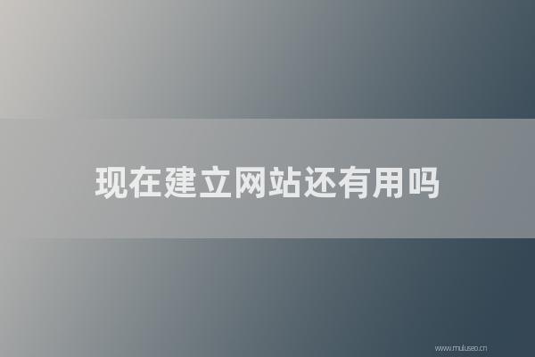 seo营销:现在建立网站还有用吗?企业网站关键词排名方法