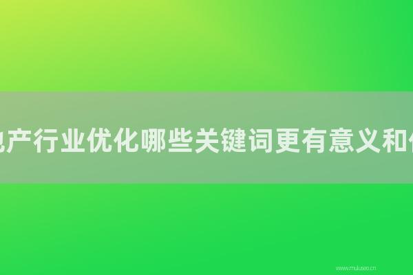 网站seo整站优化：房地产行业优化那几种关键词更有意义和价值？