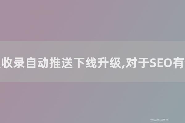 网站seo整站优化：百度普通收录自动推送下线升级,对于SEO有那几种影响？