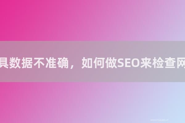 杭州seo博客：站长工具数据不准确，如何做SEO来检查网站权重？