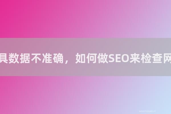 杭州seo博客:站长工具数据不准确,如何做SEO来检查网站权重?