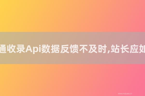 深圳seo博客:百度普通收录Api数据反馈不及时,站长应如何解决?
