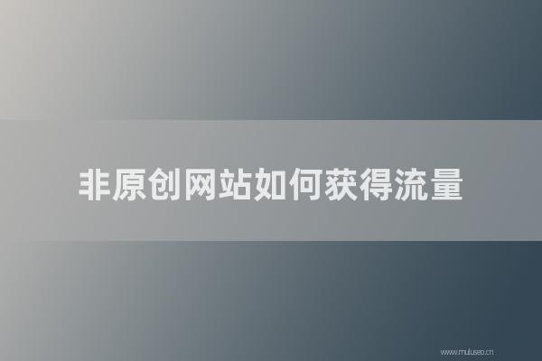 东莞seo博客:非原创网站如何获得流量?采集站如何提高重量?