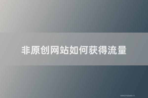 东莞seo博客：非原创网站如何获得流量？采集站如何提高重量？