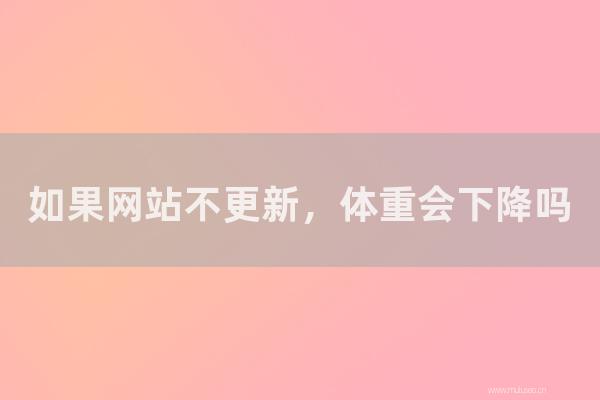 重庆seo博客：如果网站不更新，体重会下降吗？怎样是更好的更新频率？